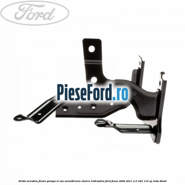 Brida metalica fixare pompa si vas servodirectie electro-hidraulica Ford Focus 2008-2011 2.0 TDCi 110 cp IXDA diesel