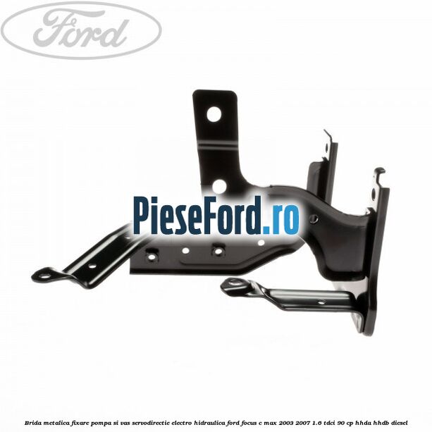 Brida metalica fixare pompa si vas servodirectie electro-hidraulica Ford Focus C-Max 2003-2007 1.6 TDCi 90 cp HHDA, HHDB diesel
