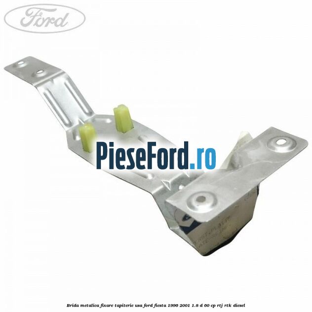 Brida metalica fixare tapiterie usa Ford Fiesta 1996-2001 1.8 D 60 cp RTJ, RTK diesel