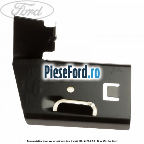 Brida metalica fixare vas servodirectie Ford Transit 1994-2000 2.5 DI  76 cp 4HB, 4HC diesel