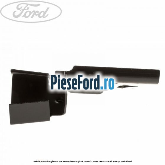 Brida metalica fixare vas servodirectie Ford Transit 1994-2000 2.5 DI 116 cp Brida metalica fixare vas servodirectie Ford Transit 1994-2000 2.5 DI 116 cp 4ED diesel