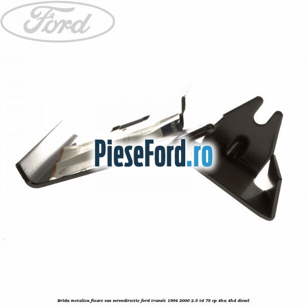 Brida metalica fixare vas servodirectie Ford Transit 1994-2000 2.5 TD 75 cp 4HA, 4HD diesel