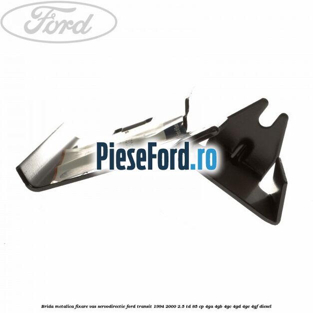 Brida metalica fixare vas servodirectie Ford Transit 1994-2000 2.5 TD 85 cp 4GA, 4GB, 4GC, 4GD, 4GE, 4GF diesel