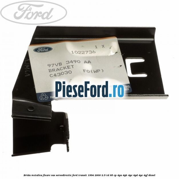 Brida metalica fixare vas servodirectie Ford Transit 1994-2000 2.5 TD 85 cp 4GA, 4GB, 4GC, 4GD, 4GE, 4GF diesel