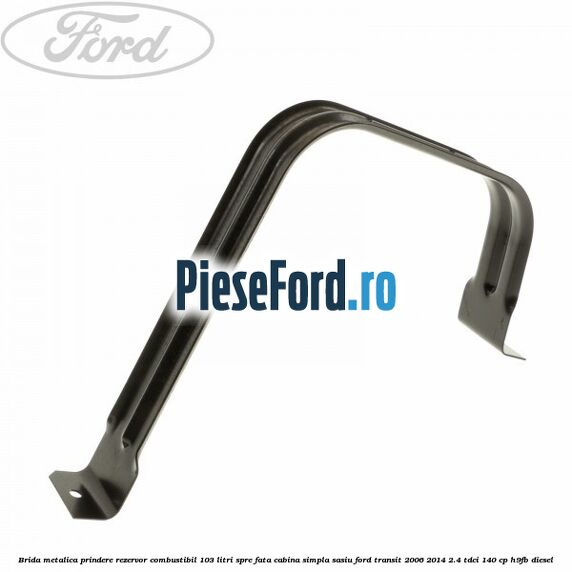 Brida metalica prindere rezervor combustibil 103 litri spre fata cabina simpla sasiu Ford Transit 2006-2014 2.4 TDCi 140 cp H9FB diesel