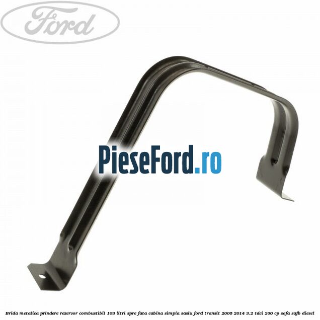 Brida metalica prindere rezervor combustibil 103 litri spre fata cabina simpla sasiu Ford Transit 2006-2014 3.2 TDCi 200 cp SAFA, SAFB diesel