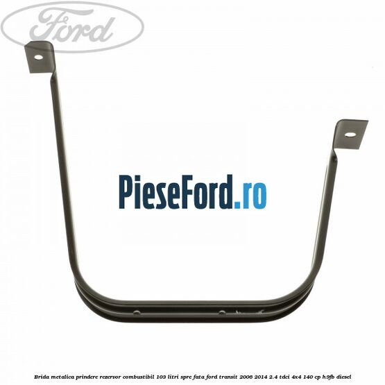 Brida metalica prindere rezervor combustibil 103 litri spre fata Ford Transit 2006-2014 2.4 TDCi 4x4 140 cp H9FB diesel