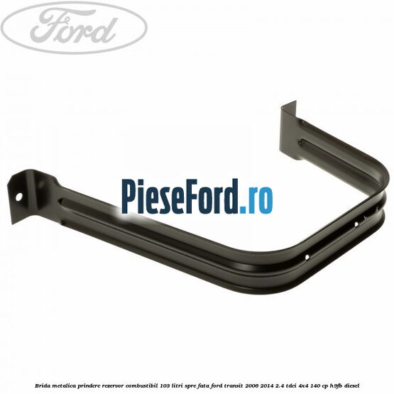 Brida metalica prindere rezervor combustibil 103 litri spre fata Ford Transit 2006-2014 2.4 TDCi 4x4 140 cp Brida metalica prindere rezervor combustibil 103 litri spre fata Ford Transit 2006-2014 2.4 TDCi 4x4 140 cp H9FB diesel
