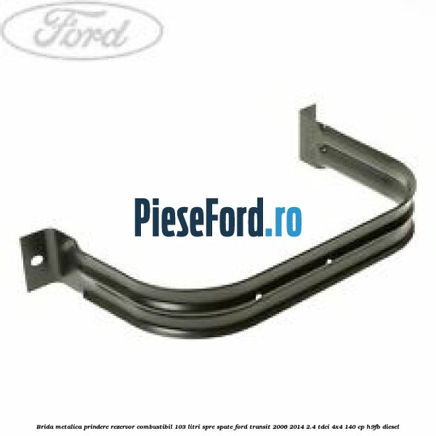 Brida metalica prindere rezervor combustibil 103 litri spre spate Ford Transit 2006-2014 2.4 TDCi 4x4 140 cp H9FB diesel