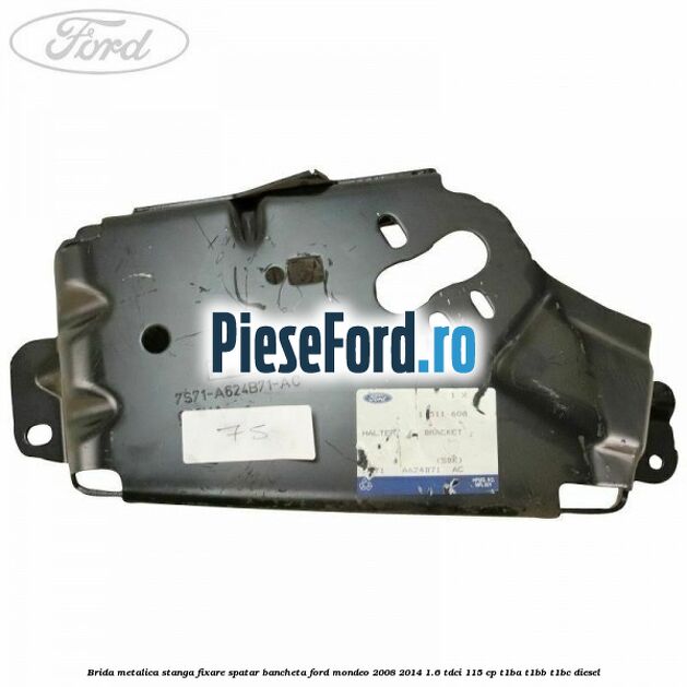 Brida metalica stanga fixare spatar bancheta Ford Mondeo 2008-2014 1.6 TDCi 115 cp Brida metalica stanga fixare spatar bancheta Ford Mondeo 2008-2014 1.6 TDCi 115 cp T1BA, T1BB, T1BC diesel