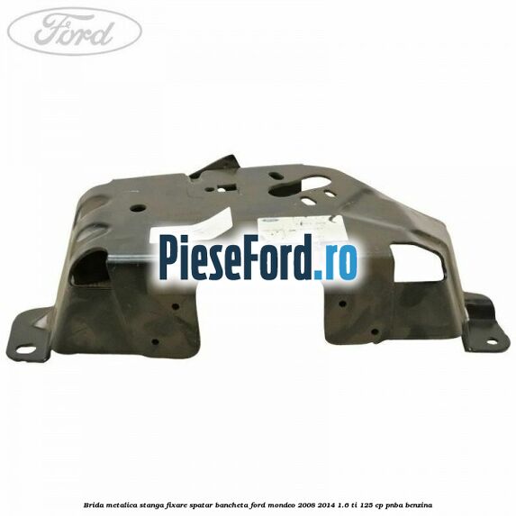 Brida metalica stanga fixare spatar bancheta Ford Mondeo 2008-2014 1.6 Ti 125 cp Brida metalica stanga fixare spatar bancheta Ford Mondeo 2008-2014 1.6 Ti 125 cp PNBA benzina