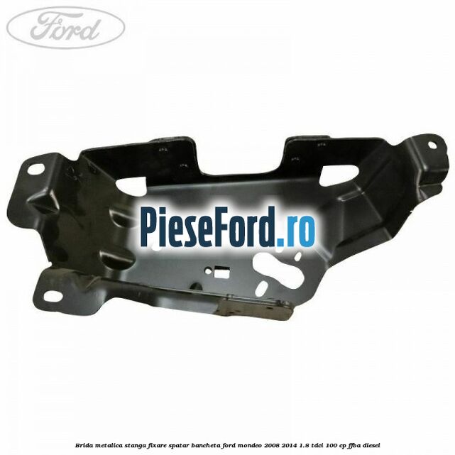 Brida metalica stanga fixare spatar bancheta Ford Mondeo 2008-2014 1.8 TDCi 100 cp Brida metalica stanga fixare spatar bancheta Ford Mondeo 2008-2014 1.8 TDCi 100 cp FFBA diesel