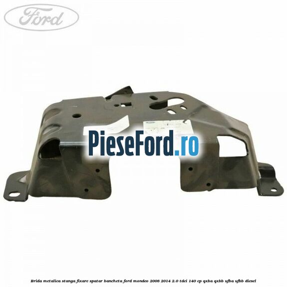 Brida metalica stanga fixare spatar bancheta Ford Mondeo 2008-2014 2.0 TDCi 140 cp QXBA, QXBB, UFBA, UFBB diesel