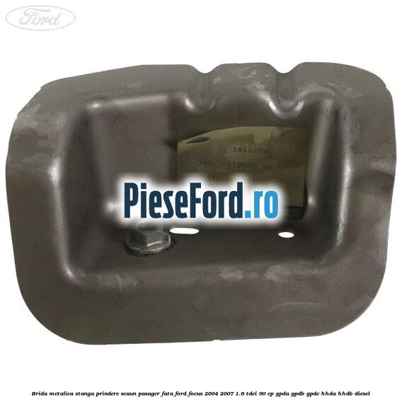 Brida metalica stanga prindere scaun pasager fata Ford Focus 2004-2007 1.6 TDCi 90 cp Brida metalica stanga prindere scaun pasager fata Ford Focus 2004-2007 1.6 TDCi 90 cp GPDA, GPDB, GPDC, HHDA, HHDB diesel
