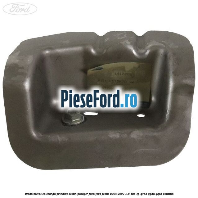 Brida metalica stanga prindere scaun pasager fata Ford Focus 2004-2007 1.8 125 cp Q7DA, QQDA, QQDB benzina