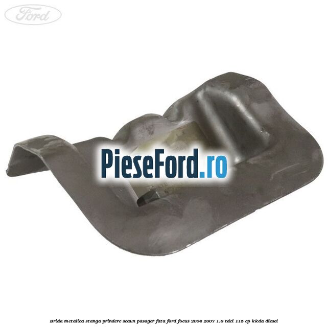 Brida metalica stanga prindere scaun pasager fata Ford Focus 2004-2007 1.8 TDCi 115 cp KKDA diesel