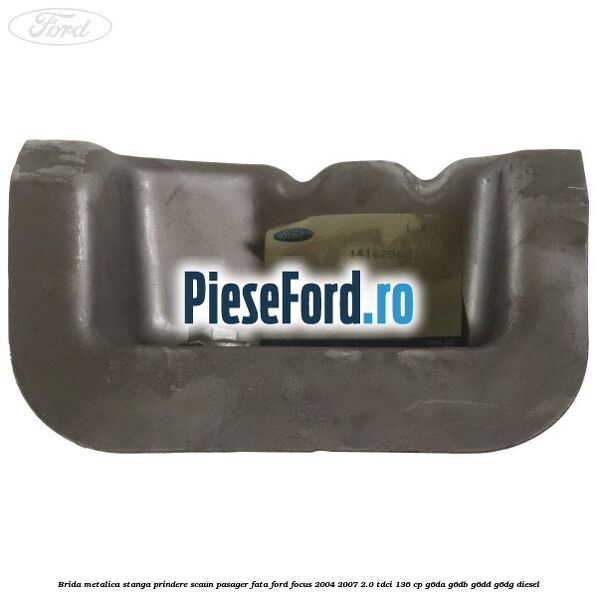Brida metalica stanga prindere scaun pasager fata Ford Focus 2004-2007 2.0 TDCi 136 cp G6DA, G6DB, G6DD, G6DG diesel