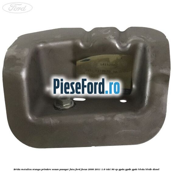 Brida metalica stanga prindere scaun pasager fata Ford Focus 2008-2011 1.6 TDCi 90 cp GPDA, GPDB, GPDC, HHDA, HHDB diesel