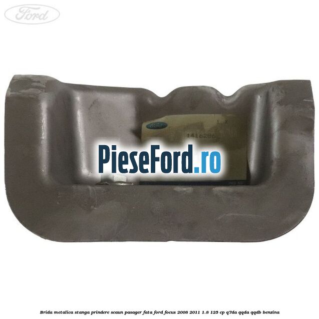 Brida metalica stanga prindere scaun pasager fata Ford Focus 2008-2011 1.8 125 cp Q7DA, QQDA, QQDB benzina