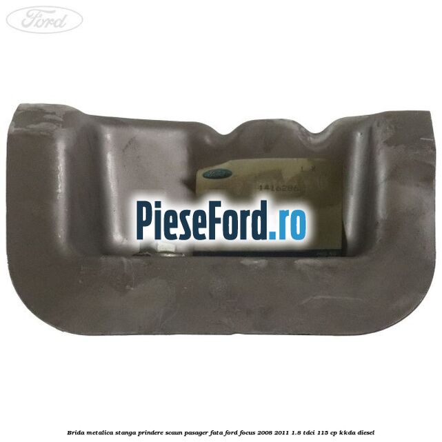 Brida metalica stanga prindere scaun pasager fata Ford Focus 2008-2011 1.8 TDCi 115 cp Brida metalica stanga prindere scaun pasager fata Ford Focus 2008-2011 1.8 TDCi 115 cp KKDA diesel
