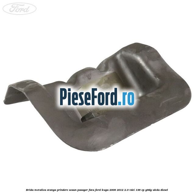 Brida metalica stanga prindere scaun pasager fata Ford Kuga 2008-2012 2.0 TDCi 136 cp G6DG, UKDA diesel