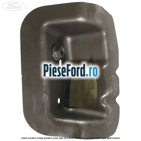 Brida metalica stanga prindere scaun sofer Ford Focus 2008-2011 1.8 125 cp Q7DA, QQDA, QQDB benzina