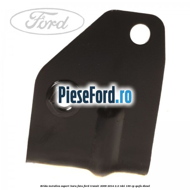 Brida metalica suport bara fata Ford Transit 2006-2014 2.2 TDCi 130 cp QWFA diesel