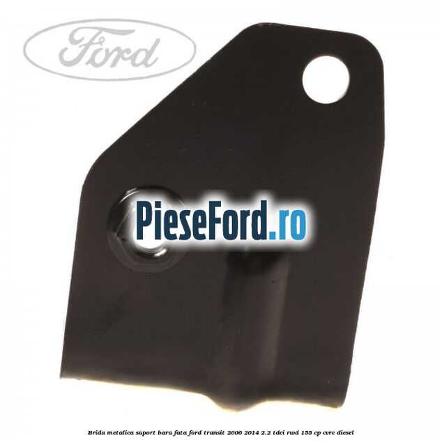 Brida metalica suport bara fata Ford Transit 2006-2014 2.2 TDCi RWD 155 cp CVRC diesel