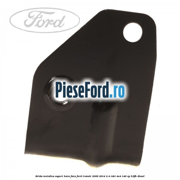 Brida metalica suport bara fata Ford Transit 2006-2014 2.4 TDCi 4x4 140 cp H9FB diesel