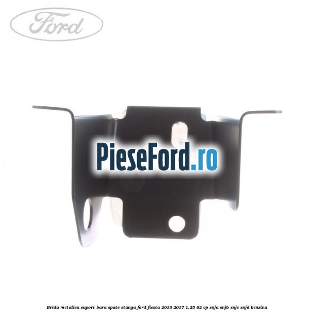 Brida metalica suport bara spate stanga Ford Fiesta 2013-2017 1.25 82 cp SNJA, SNJB, SNJC, SNJD benzina