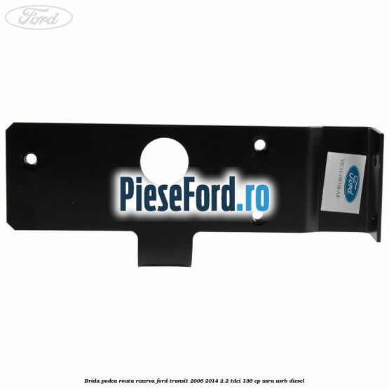 Brida podea roata rezerva Ford Transit 2006-2014 2.2 TDCi 136 cp USRA, USRB diesel