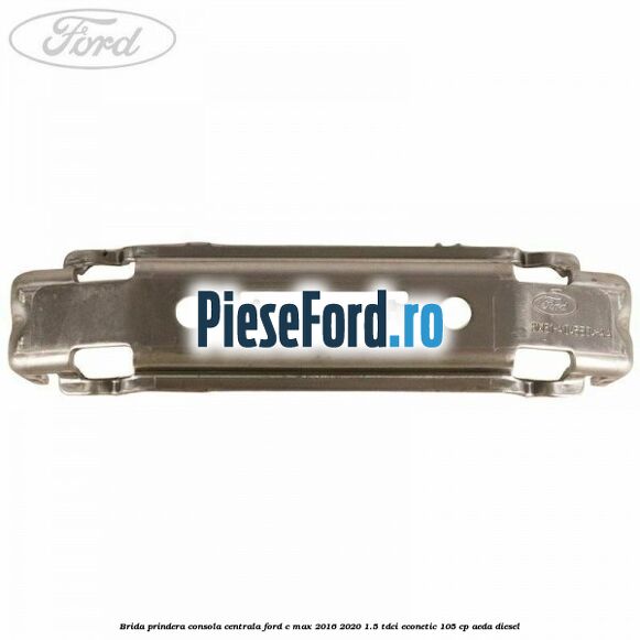 Brida prindera consola centrala Ford C-Max 2016-2020 1.5 TDCi ECOnetic 105 cp AEDA diesel