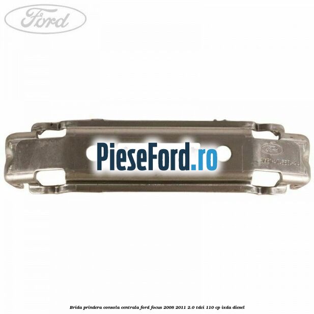 Brida prindera consola centrala Ford Focus 2008-2011 2.0 TDCi 110 cp Brida prindera consola centrala Ford Focus 2008-2011 2.0 TDCi 110 cp IXDA diesel