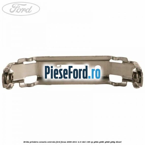 Brida prindera consola centrala Ford Focus 2008-2011 2.0 TDCi 136 cp G6DA, G6DB, G6DD, G6DG diesel