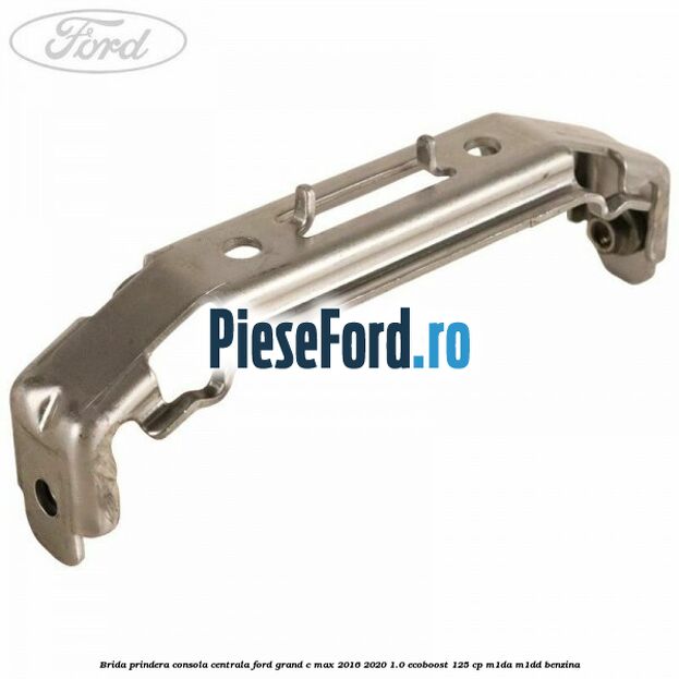 Brida prindera consola centrala Ford Grand C-Max 2016-2020 1.0 EcoBoost 125 cp M1DA, M1DD benzina