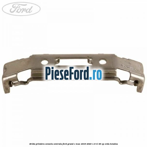 Brida prindera consola centrala Ford Grand C-Max 2016-2020 1.6 Ti 85 cp XTDA benzina