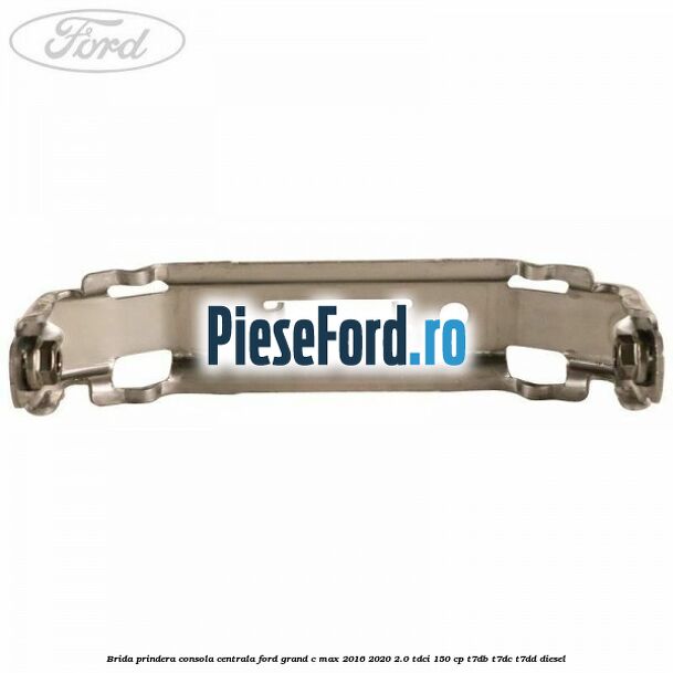 Brida prindera consola centrala Ford Grand C-Max 2016-2020 2.0 TDCi 150 cp Brida prindera consola centrala Ford Grand C-Max 2016-2020 2.0 TDCi 150 cp T7DB, T7DC, T7DD diesel