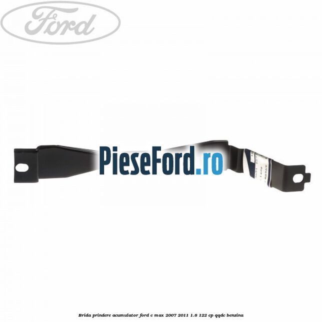 Brida prindere acumulator Ford C-Max 2007-2011 1.8 122 cp Brida prindere acumulator Ford C-Max 2007-2011 1.8 122 cp QQDC benzina