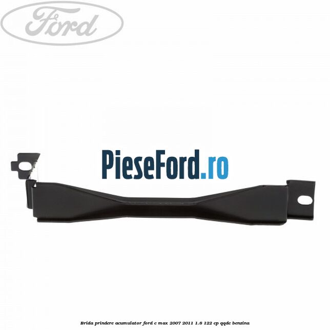 Brida prindere acumulator Ford C-Max 2007-2011 1.8 122 cp Brida prindere acumulator Ford C-Max 2007-2011 1.8 122 cp QQDC benzina