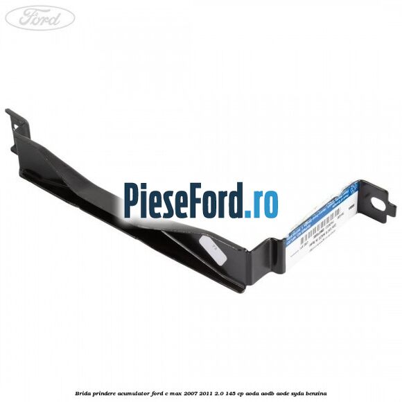 Brida prindere acumulator Ford C-Max 2007-2011 2.0 145 cp Brida prindere acumulator Ford C-Max 2007-2011 2.0 145 cp AODA, AODB, AODE, SYDA benzina