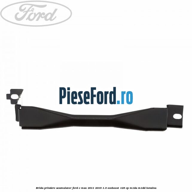 Brida prindere acumulator Ford C-Max 2011-2015 1.0 EcoBoost 125 cp M1DA, M1DD benzina