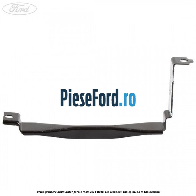 Brida prindere acumulator Ford C-Max 2011-2015 1.0 EcoBoost 125 cp M1DA, M1DD benzina