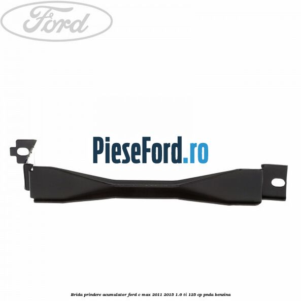 Brida prindere acumulator Ford C-Max 2011-2015 1.6 Ti 125 cp PNDA benzina