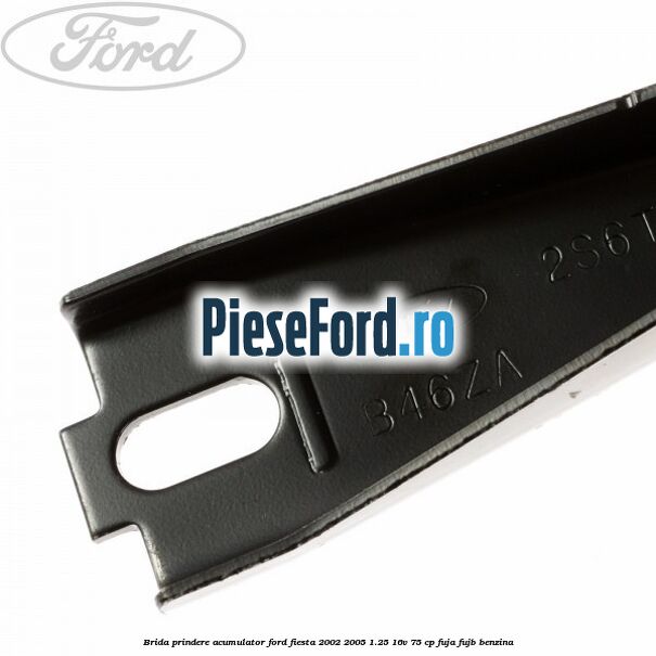 Brida prindere acumulator Ford Fiesta 2002-2005 1.25 16V 75 cp Brida prindere acumulator Ford Fiesta 2002-2005 1.25 16V 75 cp FUJA, FUJB benzina