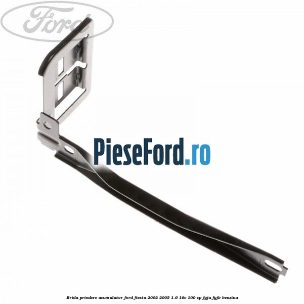 Brida prindere acumulator Ford Fiesta 2002-2005 1.6 16V 100 cp FYJA, FYJB benzina