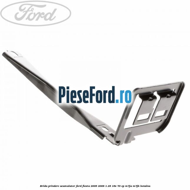 Brida prindere acumulator Ford Fiesta 2005-2008 1.25 16V 70 cp Brida prindere acumulator Ford Fiesta 2005-2008 1.25 16V 70 cp M7JA, M7JB benzina