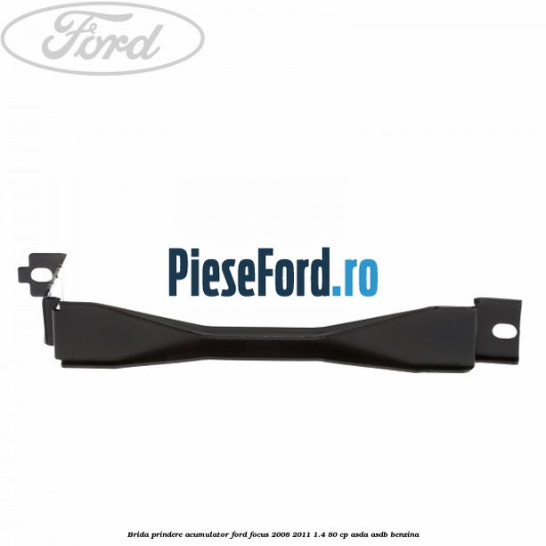 Brida prindere acumulator Ford Focus 2008-2011 1.4 80 cp ASDA, ASDB benzina
