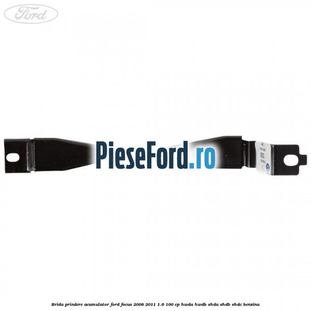Brida prindere acumulator Ford Focus 2008-2011 1.6 100 cp HWDA, HWDB, SHDA, SHDB, SHDC benzina