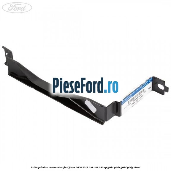 Brida prindere acumulator Ford Focus 2008-2011 2.0 TDCi 136 cp G6DA, G6DB, G6DD, G6DG diesel