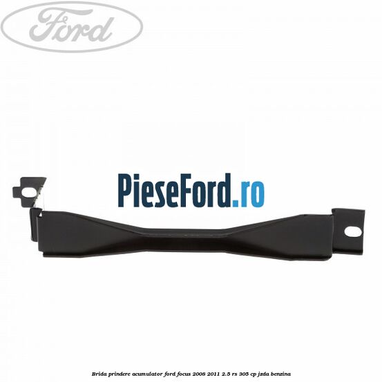 Brida prindere acumulator Ford Focus 2008-2011 2.5 RS 305 cp JZDA benzina